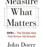 John Doerr Measure What Matters OKRs- The Simple Idea that Drives 10x Growth