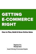 Michael Robert Bird Stephen Gregory Fry Getting E-Commerce Right- How to Plan, Build and Grow Online Sales