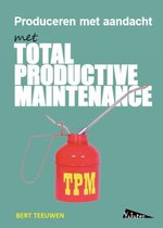 Bert Teeuwen TPM, Total Productive Maintenance, produceren met aandacht Autonoom Onderhoud, Continu Leren en Verbeteren, TWI, OEE, 5S, Early Management